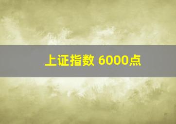 上证指数 6000点